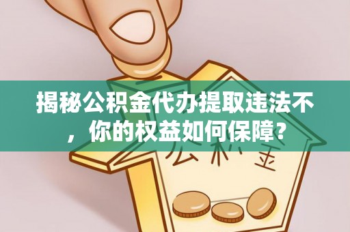 吴忠揭秘公积金代办提取违法不，你的权益如何保障？